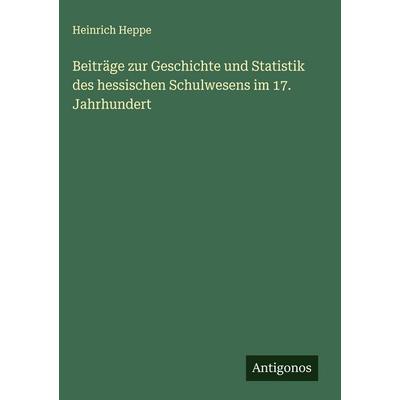 Beiträge zur Geschichte und Statistik des hessischen Schulwesens im 17. Jahrhundert, Gebundene Ausgabe von Heinrich Heppe, Antigonos Verlag,