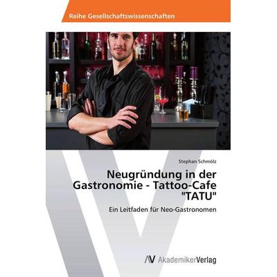 Neugründung in der Gastronomie - Tattoo-Cafe 'TATU'; Taschenbuch von Stephan Schmölz, AV Akademikerverlag, 978-3-639-67561-0