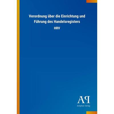 Verordnung über die Einrichtung und Führung des Handelsregisters, Taschenbuch von Antiphon Verlag, Antiphon, 978-3-7314-3397-2