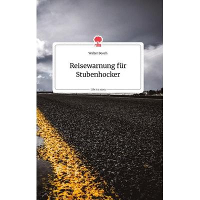 Reisewarnung für Stubenhocker. Life is a Story - story.one, Gebundene Ausgabe von Walter Bosch, Story.one publishing, 978-3-99087-794-4