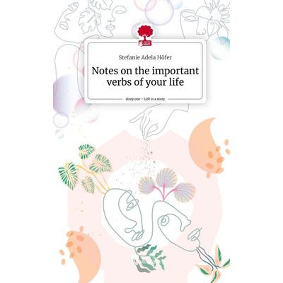 Notes on the important verbs of your life. Life is a Story - story.one, Gebundene Ausgabe von Stefanie Adela Höfer, Story.one publishing,
