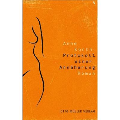 Protokoll einer Annäherung, Gebundene Ausgabe von Anne Korth, Otto Müller Verlag GmbH, 978-3-7013-1324-2