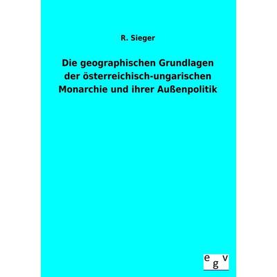 Die geographischen Grundlagen der österreichisch-ungarischen Monarchie und ihrer Außenpolitik, Taschenbuch von R. Sieger, Europäischer