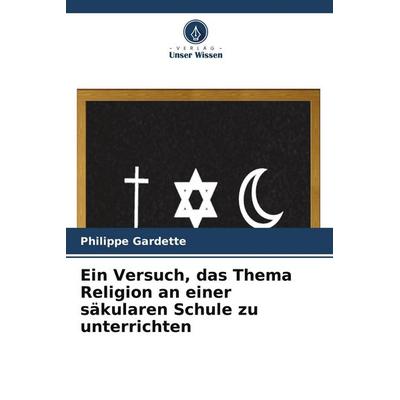 Ein Versuch, das Thema Religion an einer säkularen Schule zu unterrichten, Taschenbuch von Philippe Gardette, Verlag Unser Wissen