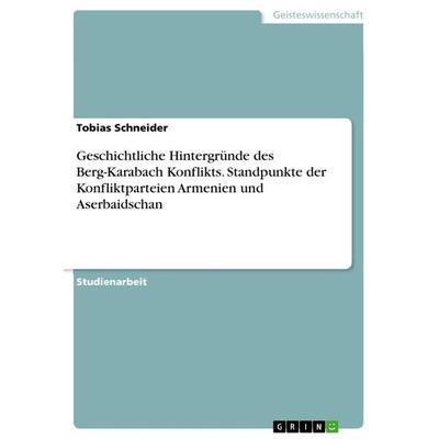 Geschichtliche Hintergründe des Berg-Karabach Konflikts. Standpunkte der Konfliktparteien Armenien und Aserbaidschan, Taschenbuch von Tobias