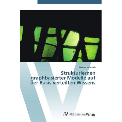 Strukturlernen graphbasierter Modelle auf der Basis verteilten Wissens, Taschenbuch von Manuel Neubach, AV Akademikerverlag, 978-3-639-42923-7