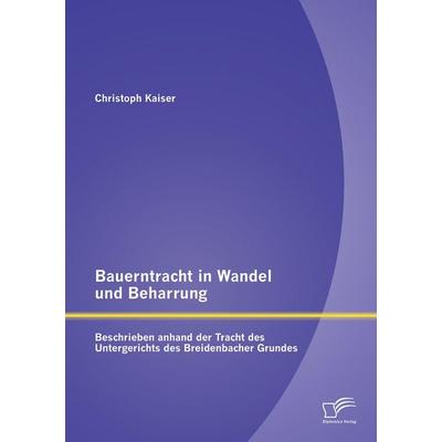Bauerntracht in Wandel und Beharrung: Beschrieben anhand der Tracht des Untergerichts des Breidenbacher Grundes, Taschenbuch von Christoph Kaiser,