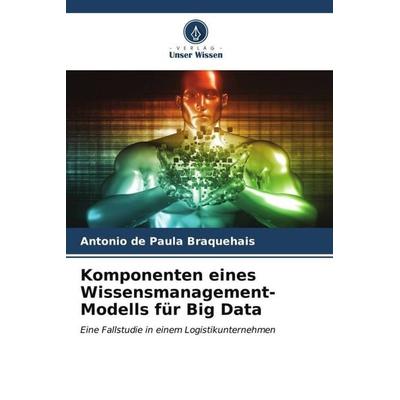 Komponenten eines Wissensmanagement-Modells für Big Data, Taschenbuch von Antonio de Paula Braquehais, Verlag Unser Wissen, 978-620-6-54403-6