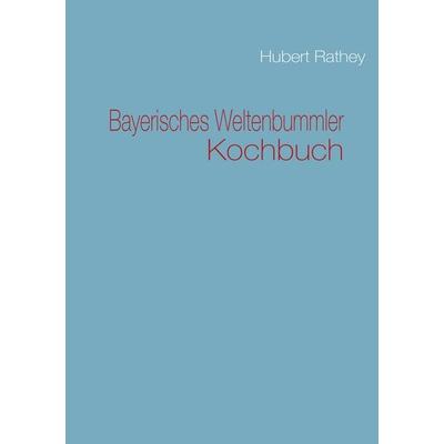 Bayerisches Weltenbummler Kochbuch, Taschenbuch von Hubert Rathey, BoD – Books on Demand, 978-3-8423-1888-5
