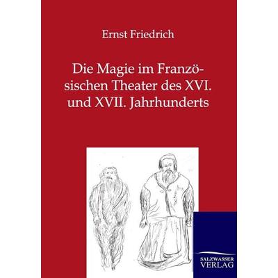 Die Magie im Französischen Theater des XVI. und XVII. Jahrhunderts, Taschenbuch von Ernst Friedrich, Salzwasser, 978-3-8460-0246-9