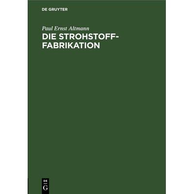 Die Strohstoff-Fabrikation, Gebundene Ausgabe von Paul Ernst Altmann, De Gruyter, 978-3-11-245947-8