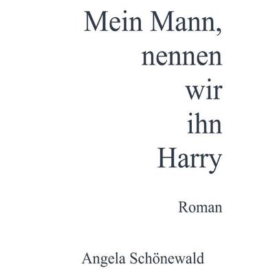 Mein Mann, nennen wir ihn Harry, Taschenbuch von Angela Schönewald, Epubli, 978-3-7584-3636-9