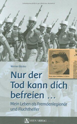 Werner Bäcker - Nur der Tod kann dich befreien ... Mein Leben als Fremdenlegionär und Fluchthelfer - Preis vom 09.10.2026 07:28:09 h