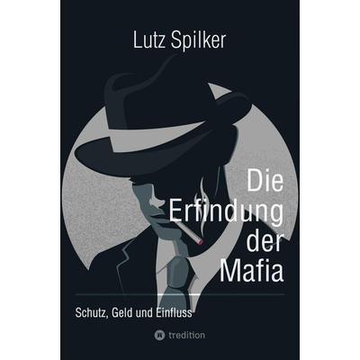 Die Erfindung der Mafia, Taschenbuch von Lutz Spilker, Tredition, 978-3-384-20309-0