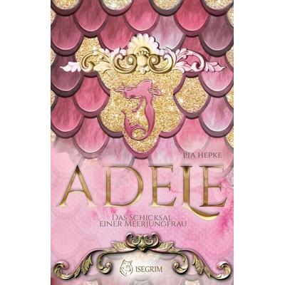 ADELE - Das Schicksal einer Meerjungfrau, Taschenbuch von Pia Hepke, Isegrim, 978-3-95452-984-1