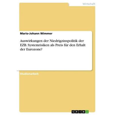 Auswirkungen der Niedrigzinspolitik der EZB. Systemrisiken als Preis für den Erhalt der Eurozone?, Taschenbuch von Mario-Johann Wimmer, GRIN,