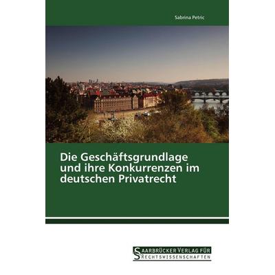 Die Geschäftsgrundlage und ihre Konkurrenzen im deutschen Privatrecht, Taschenbuch von Sabrina Petric, Saarbrücker Verlag für Rechtswissenschaften,