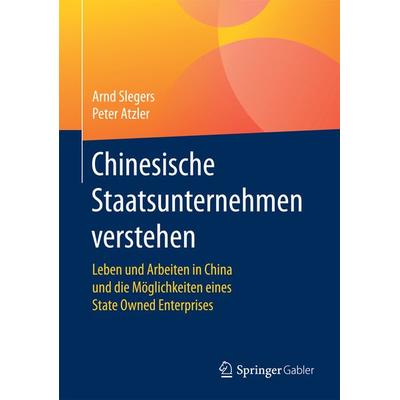 Chinesische Staatsunternehmen verstehen, Gebundene Ausgabe von Arnd Slegers,Peter Atzler, Springer Fachmedien Wiesbaden GmbH, 978-3-658-14384-8