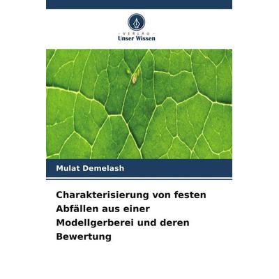 Charakterisierung von festen Abfällen aus einer Modellgerberei und deren Bewertung, Taschenbuch von Mulat Demelash, Verlag Unser Wissen