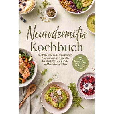 Neurodermitis Kochbuch: Die leckersten entzündungsarmen Rezepte bei Neurodermitis für beruhigte Haut & mehr Wohlbefinden im Alltag - inkl.