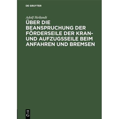 Über die Beanspruchung der Förderseile der Kran- und Aufzugsseile beim Anfahren und Bremsen, Gebundene Ausgabe von Adolf Heilandt, De Gruyter