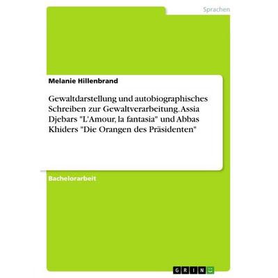 Gewaltdarstellung und autobiographisches Schreiben zur Gewaltverarbeitung. Assia Djebars 'L'Amour; la fantasia' und Abbas Khiders 'Die Orangen des