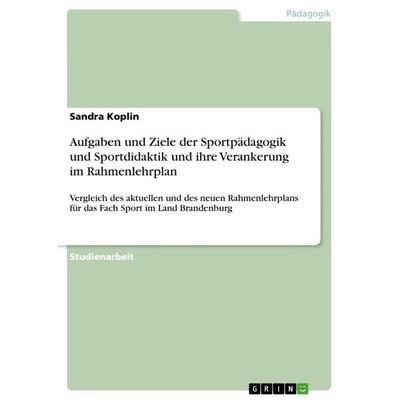 Aufgaben und Ziele der Sportpädagogik und Sportdidaktik und ihre Verankerung im Rahmenlehrplan, Taschenbuch von Sandra Koplin, GRIN, 978-3-668-29979-5