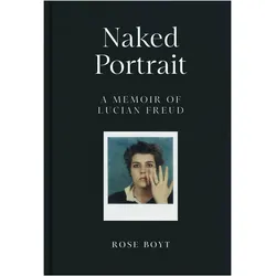 Naked Portrait: A memoir of Lucian Freud, Sachbücher von Rose Boyt