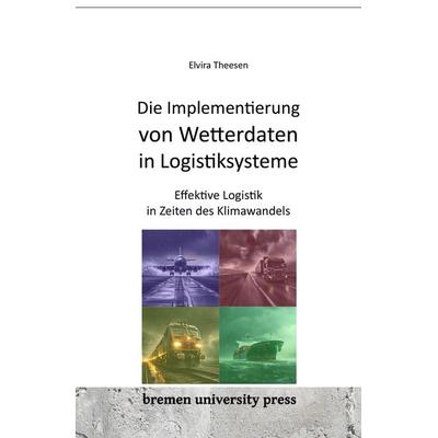 Die Implementierung von Wetterdaten in Logistiksysteme, Taschenbuch von Elvira Theesen, Bremen University Press, 978-3-911075-00-8