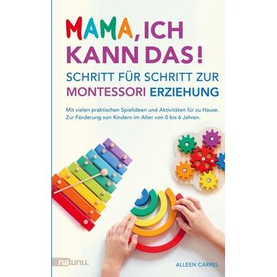 Mama, ich kann das! Schritt für Schritt zur Montessori Erziehung. Mit vielen praktischen Spielideen und Aktivitäten für zu Hause., Taschenbuch von