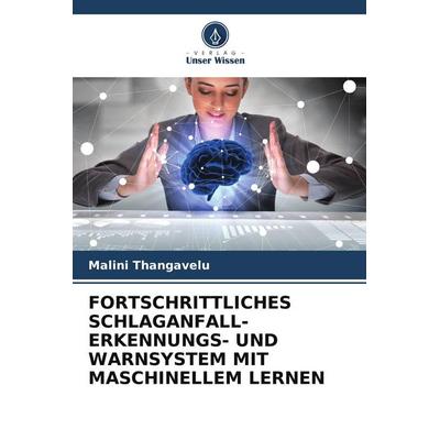 FORTSCHRITTLICHES SCHLAGANFALL-ERKENNUNGS- UND WARNSYSTEM MIT MASCHINELLEM LERNEN, Taschenbuch von Malini Thangavelu, Verlag Unser Wissen,