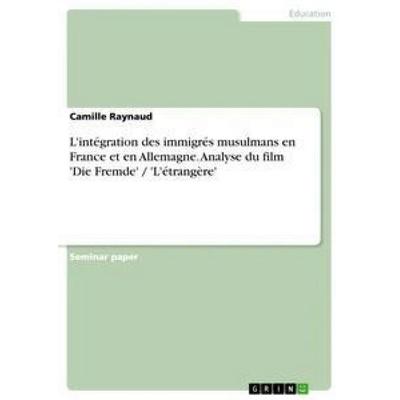 L'intégration des immigrés musulmans en France et en Allemagne. Analyse du film 'Die Fremde' / 'L'étrangère'; Taschenbuch von Camille Raynaud, GRIN,
