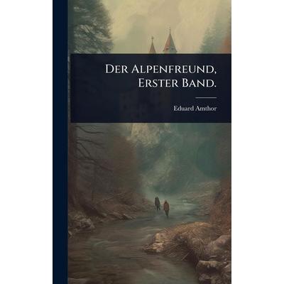 Der Alpenfreund, Erster Band., Gebundene Ausgabe von Eduard Amthor, Legare Street Press, 978-1-02-450669-3