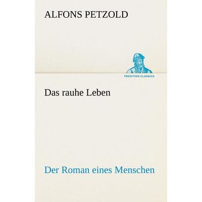 Das rauhe Leben, Taschenbuch von Alfons Petzold, Tredition, 978-3-8424-7032-3