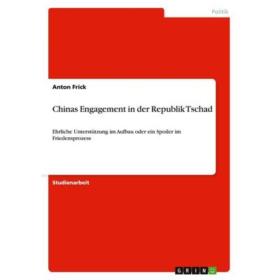 Chinas Engagement in der Republik Tschad, Taschenbuch von Anton Frick, GRIN, 978-3-640-73865-6