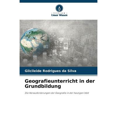 Geografieunterricht in der Grundbildung, Taschenbuch von Gilcileide Rodrigues da Silva, Verlag Unser Wissen, 978-620-9-14294-9