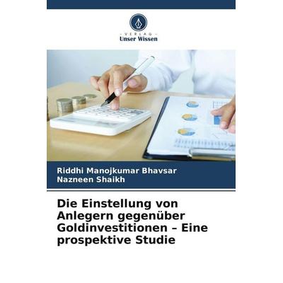 Die Einstellung von Anlegern gegenüber Goldinvestitionen - Eine prospektive Studie, Taschenbuch von Riddhi Manojkumar Bhavsar,Nazneen Shaikh, Verlag