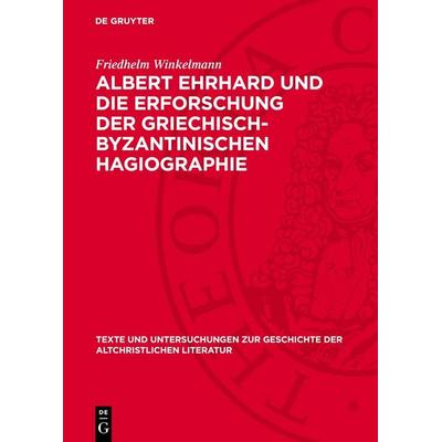 Albert Ehrhard und die Erforschung der griechisch-byzantinischen Hagiographie, Gebundene Ausgabe von Friedhelm Winkelmann, De Gruyter,