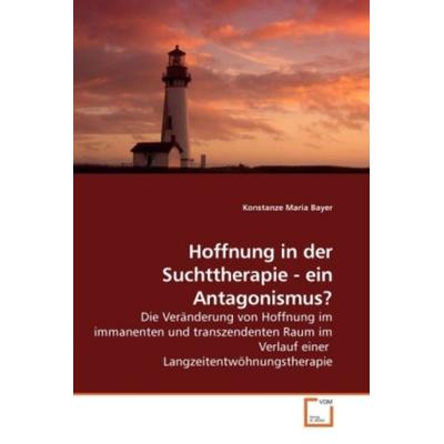 Hoffnung in der Suchttherapie - ein Antagonismus?, Taschenbuch von Konstanze Maria Bayer, VDM, 978-3-639-23894-5