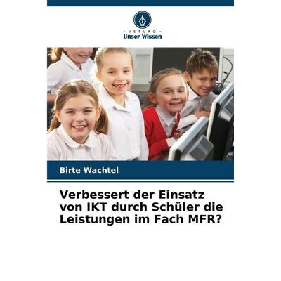 Verbessert der Einsatz von IKT durch Schüler die Leistungen im Fach MFR?, Taschenbuch von Birte Wachtel, Verlag Unser Wissen, 978-620-2-37239-8