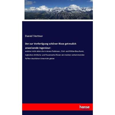Der zur Verfertigung schöner Risse getreulich anweisende Ingenieur:, Taschenbuch von Daniel Stettner, Hansebooks, 978-3-337-70583-1
