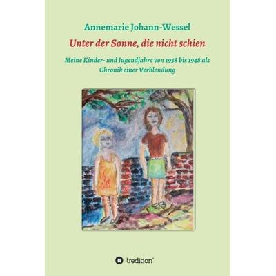 Unter der Sonne, die nicht schien, Gebundene Ausgabe von Annemarie Johann-Wessel, Tredition, 978-3-347-12232-1