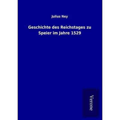 Geschichte des Reichstages zu Speier im Jahre 1529, Taschenbuch von Julius Ney, BoD - Books on Demand