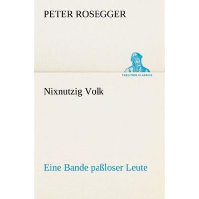 Nixnutzig Volk, Taschenbuch von Peter Rosegger, Tredition, 978-3-8424-1930-8