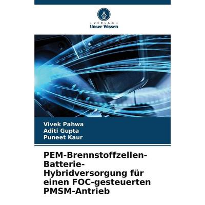 PEM-Brennstoffzellen-Batterie-Hybridversorgung für einen FOC-gesteuerten PMSM-Antrieb, Taschenbuch von Vivek Pahwa,Aditi Gupta,Puneet Kaur, Verlag