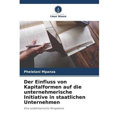 Der Einfluss von Kapitalformen auf die unternehmerische Initiative in staatlichen Unternehmen, Taschenbuch von Phelelani Mpanza, Verlag Unser Wissen,