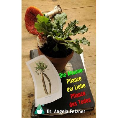Die Alraune - Pflanze der Liebe, Pflanze des Todes, Taschenbuch von Angela Fetzner, BoD – Books on Demand, 978-3-7431-7573-0
