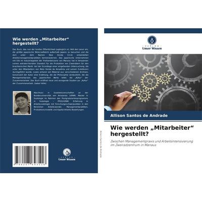Wie werden 'Mitarbeiter' hergestellt?, Taschenbuch von Allison Santos de Andrade, Verlag Unser Wissen, 978-620-7-64351-6