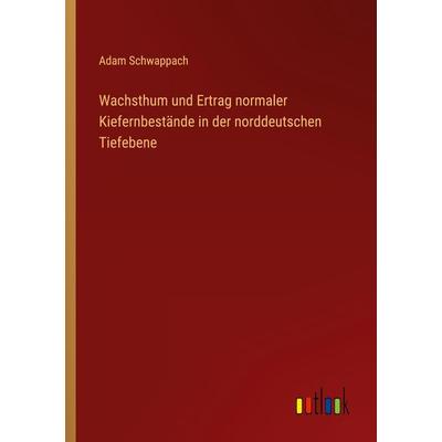 Wachsthum und Ertrag normaler Kiefernbestände in der norddeutschen Tiefebene, Taschenbuch von Adam Schwappach, Outlook, 978-3-368-25960-0