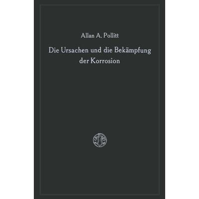 Die Ursachen und die Bekämpfung der Korrosion, Taschenbuch von Alan A. Pollitt, Vieweg & Teubner, 978-3-663-00345-8